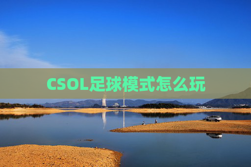 CSOL足球模式怎么玩 CSOL足球模式怎么玩