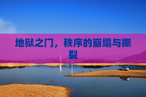 地狱之门,秩序的崩塌与撕裂 地狱之门,秩序的崩塌与撕裂