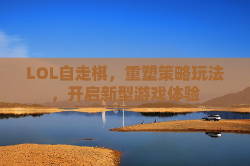 LOL自走棋，重塑策略玩法，开启新型游戏体验