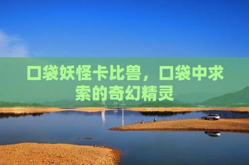 口袋妖怪卡比兽,口袋中求索的奇幻精灵 口袋妖怪卡比兽,口袋中求索的奇幻精灵