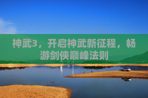 神武3,开启神武新征程,畅游剑侠巅峰法则 神武3,开启神武新征程,畅游剑侠巅峰法则
