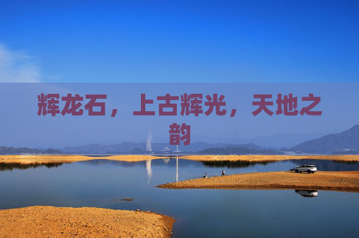 辉龙石，上古辉光，天地之韵