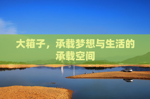 大箱子,承载梦想与生活的承载空间 大箱子,承载梦想与生活的承载空间