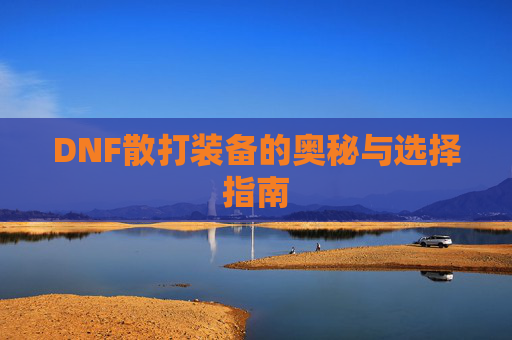 DNF散打装备的奥秘与选择指南 DNF散打装备的奥秘与选择指南
