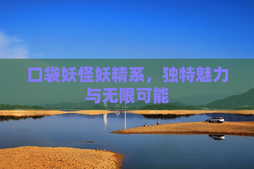 口袋妖怪妖精系，独特魅力与无限可能