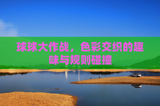 球球大作战,色彩交织的趣味与规则碰撞 球球大作战,色彩交织的趣味与规则碰撞