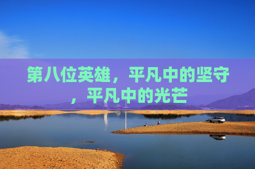 第八位英雄，平凡中的坚守，平凡中的光芒