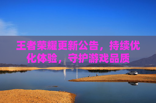 王者荣耀更新公告,持续优化体验,守护游戏品质 王者荣耀更新公告,持续优化体验,守护游戏品质