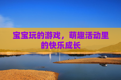 宝宝玩的游戏，萌趣活动里的快乐成长