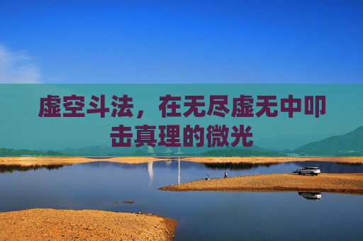 虚空斗法,在无尽虚无中叩击真理的微光 虚空斗法,在无尽虚无中叩击真理的微光