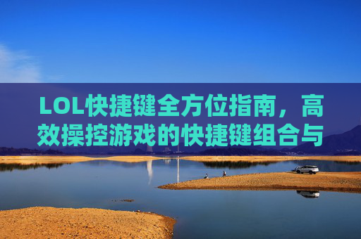 LOL快捷键全方位指南,高效操控游戏的快捷键组合与技巧 LOL快捷键全方位指南,高效操控游戏的快捷键组合与技巧
