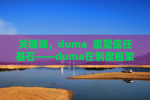 关键词，duma  重塑信任基石——duma在制度框架中的核心价值与意义