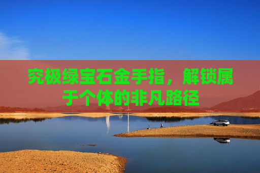 究极绿宝石金手指,解锁属于个体的非凡路径 究极绿宝石金手指,解锁属于个体的非凡路径