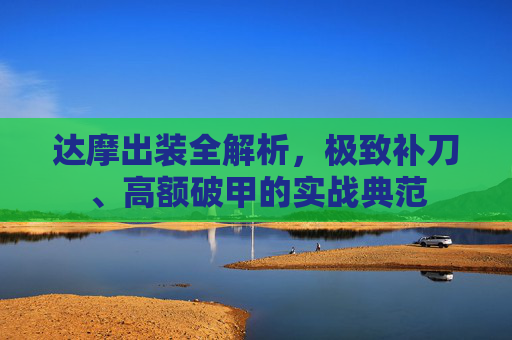 达摩出装全解析,极致补刀、高额破甲的实战典范 达摩出装全解析,极致补刀、高额破甲的实战典范