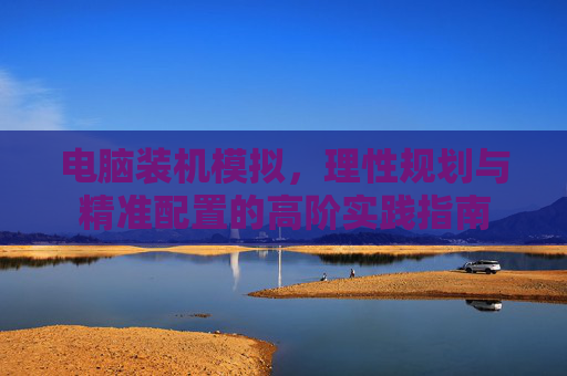 电脑装机模拟，理性规划与精准配置的高阶实践指南