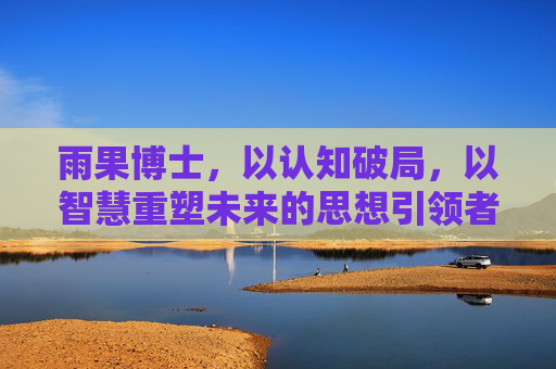 雨果博士，以认知破局，以智慧重塑未来的思想引领者