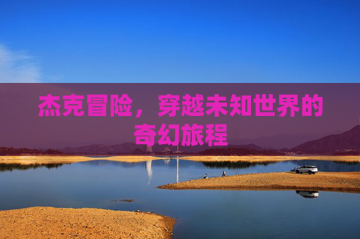 杰克冒险,穿越未知世界的奇幻旅程 杰克冒险,穿越未知世界的奇幻旅程