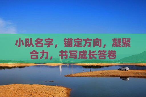 小队名字,锚定方向,凝聚合力,书写成长答卷 小队名字,锚定方向,凝聚合力,书写成长答卷
