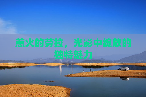 惹火的劳拉,光影中绽放的独特魅力 惹火的劳拉,光影中绽放的独特魅力