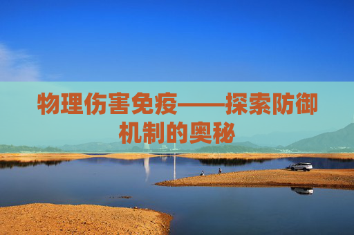 物理伤害免疫——探索防御机制的奥秘 物理伤害免疫——探索防御机制的奥秘