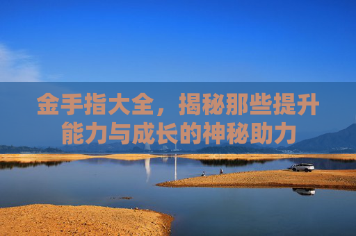 金手指大全,揭秘那些提升能力与成长的神秘助力 金手指大全,揭秘那些提升能力与成长的神秘助力