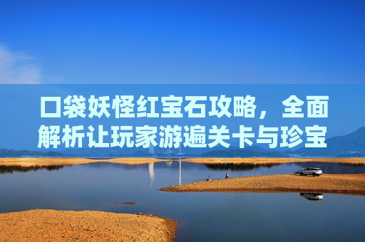 口袋妖怪红宝石攻略,全面解析让玩家游遍关卡与珍宝的秘籍 口袋妖怪红宝石攻略,全面解析让玩家游遍关卡与珍宝的秘籍