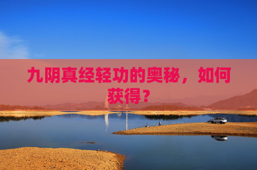 九阴真经轻功的奥秘,如何获得? 九阴真经轻功的奥秘,如何获得?
