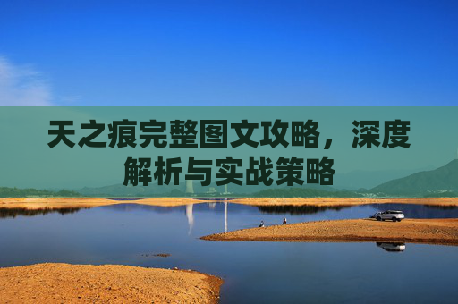 天之痕完整图文攻略，深度解析与实战策略