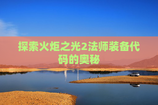 探索火炬之光2法师装备代码的奥秘 探索火炬之光2法师装备代码的奥秘