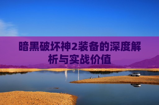 暗黑破坏神2装备的深度解析与实战价值