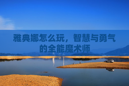 雅典娜怎么玩,智慧与勇气的全能魔术师 雅典娜怎么玩,智慧与勇气的全能魔术师