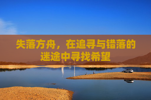 失落方舟，在追寻与错落的迷途中寻找希望