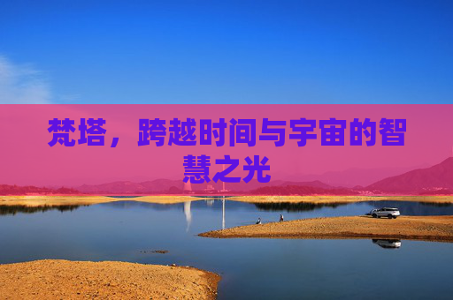 梵塔,跨越时间与宇宙的智慧之光 梵塔,跨越时间与宇宙的智慧之光