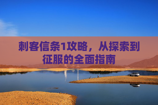 刺客信条1攻略,从探索到征服的全面指南 刺客信条1攻略,从探索到征服的全面指南