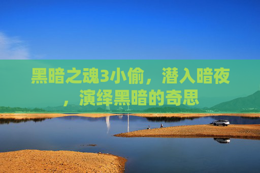 黑暗之魂3小偷，潜入暗夜，演绎黑暗的奇思