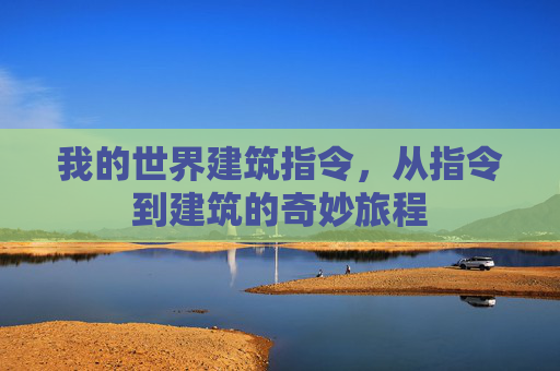 我的世界建筑指令,从指令到建筑的奇妙旅程 我的世界建筑指令,从指令到建筑的奇妙旅程