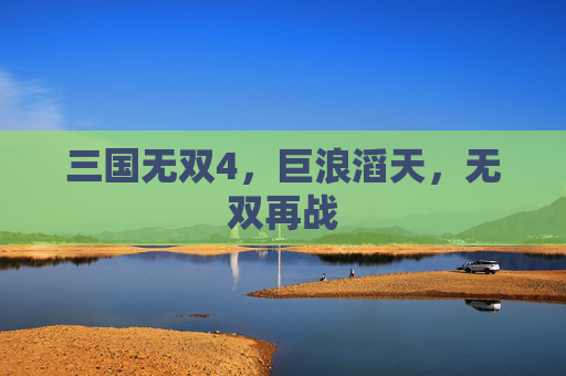三国无双4，巨浪滔天，无双再战
