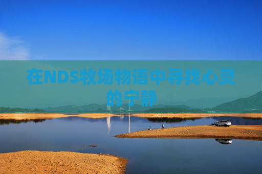 在NDS牧场物语中寻找心灵的宁静 在NDS牧场物语中寻找心灵的宁静