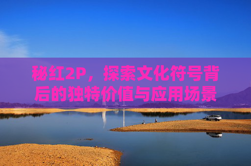 秘红2P，探索文化符号背后的独特价值与应用场景