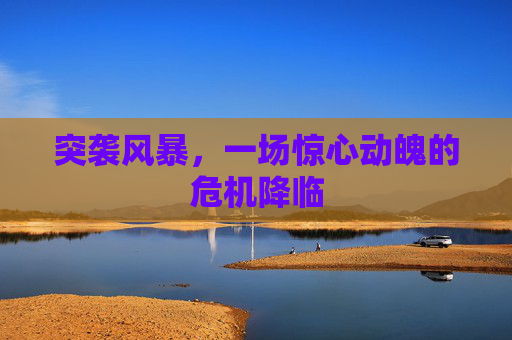 突袭风暴,一场惊心动魄的危机降临 突袭风暴,一场惊心动魄的危机降临