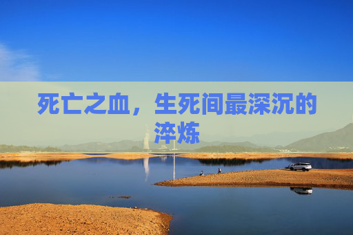 死亡之血,生死间最深沉的淬炼 死亡之血,生死间最深沉的淬炼