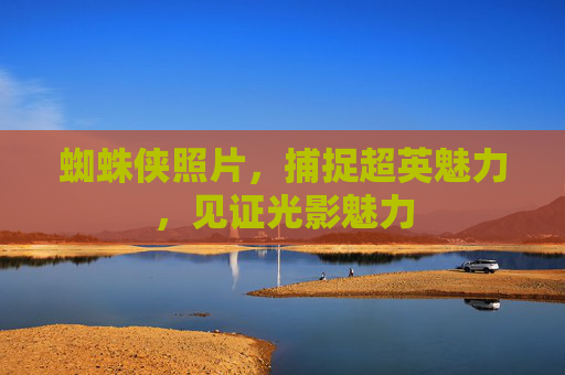 蜘蛛侠照片,捕捉超英魅力,见证光影魅力 蜘蛛侠照片,捕捉超英魅力,见证光影魅力
