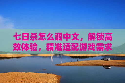 七日杀怎么调中文,解锁高效体验,精准适配游戏需求 七日杀怎么调中文,解锁高效体验,精准适配游戏需求