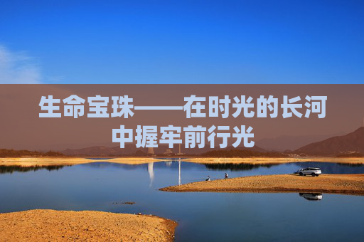 生命宝珠——在时光的长河中握牢前行光