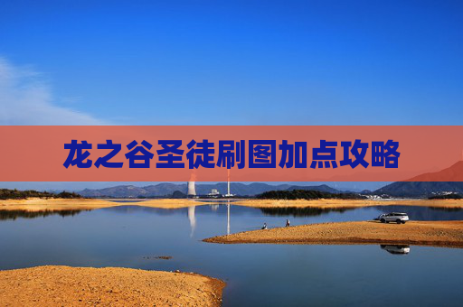 龙之谷圣徒刷图加点攻略 龙之谷圣徒刷图加点攻略