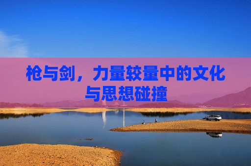枪与剑，力量较量中的文化与思想碰撞