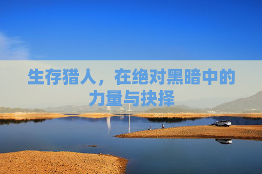 生存猎人，在绝对黑暗中的力量与抉择