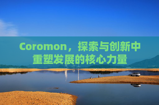 Coromon,探索与创新中重塑发展的核心力量 Coromon,探索与创新中重塑发展的核心力量