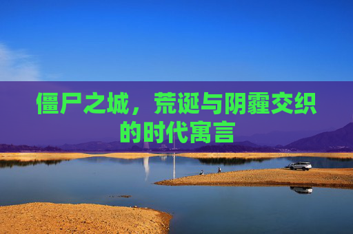 僵尸之城,荒诞与阴霾交织的时代寓言 僵尸之城,荒诞与阴霾交织的时代寓言