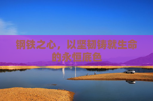 钢铁之心，以坚韧铸就生命的永恒底色